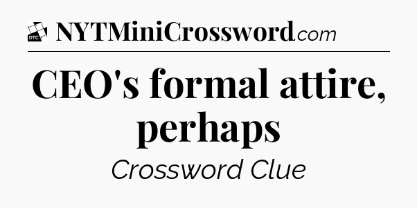 CEO's formal attire, perhaps - Daily Themed Classic Crossword