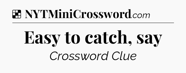 Solution: Easy to catch, say - NYT Crossword