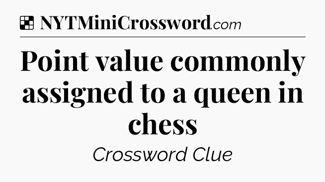 Solution: Point value commonly assigned to a queen in chess - NYT Crossword