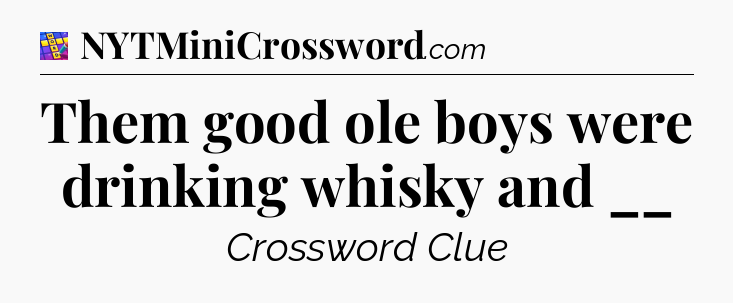 Them good ole boys were drinking whisky and __ Codycross