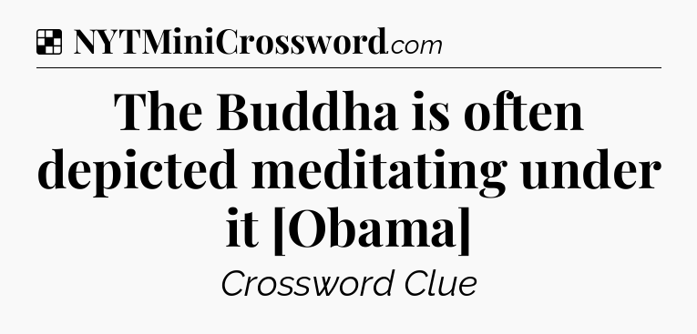 Solution: The Buddha is often depicted meditating under it [Obama] - NYT Crossword