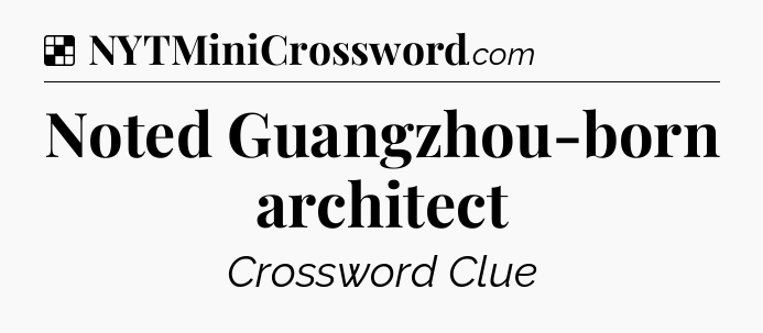 Solution: Noted Guangzhou-born architect - NYT Crossword