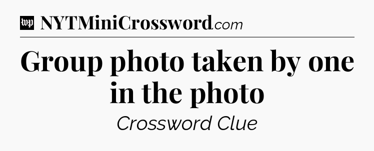 Group photo taken by one in the photo Crossword Clue