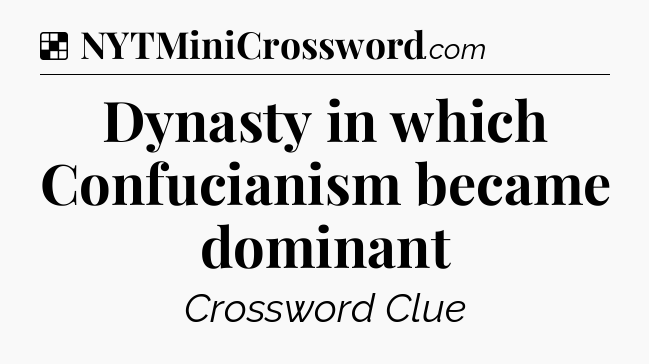 Solution: Dynasty in which Confucianism became dominant - NYT Crossword