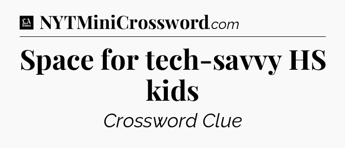 Space for tech-savvy HS kids - LA Times Crossword