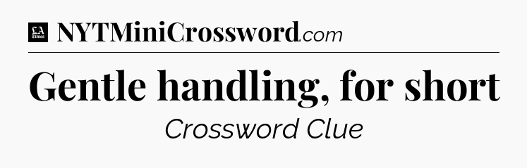Gentle handling, for short - LA Times Crossword