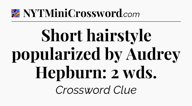 Short hairstyle popularized by Audrey Hepburn: 2 wds Crossword Clue