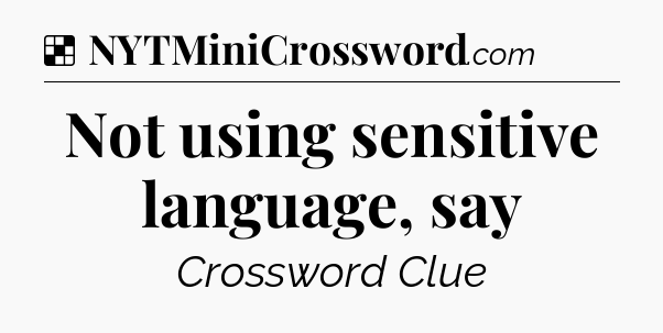 Solution: Not using sensitive language, say - NYT Crossword