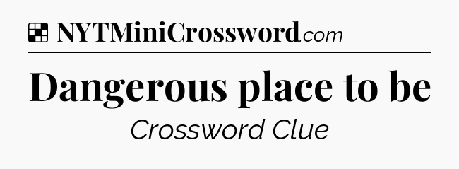 Solution: Dangerous place to be - NYT Crossword