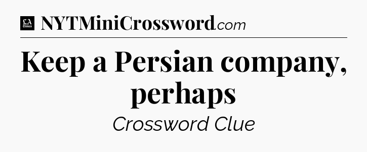 Keep a Persian company, perhaps - LA Times Crossword