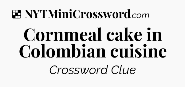 Solution: Cornmeal cake in Colombian cuisine - NYT Crossword