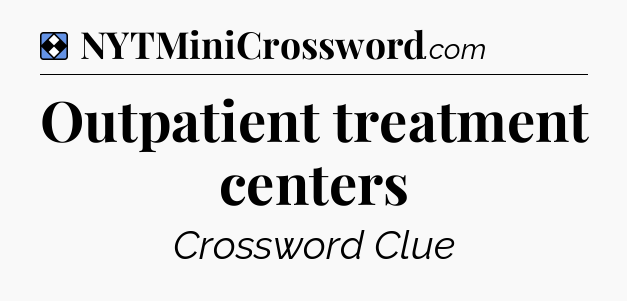 Solution: Outpatient treatment centers - NYT Mini Crossword