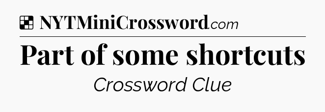 Solution: Part of some shortcuts - NYT Crossword