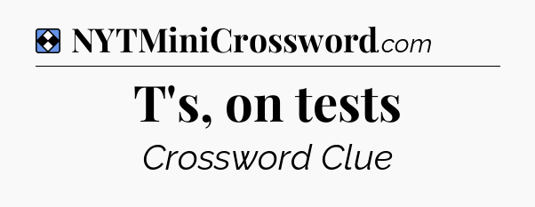 Solution: T's, on tests - NYT Mini Crossword