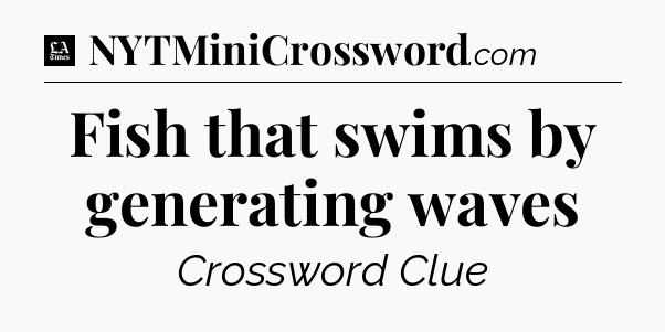 Fish that swims by generating waves - LA Times Crossword