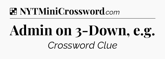 Solution: Admin on 3-Down, e.g - NYT Crossword