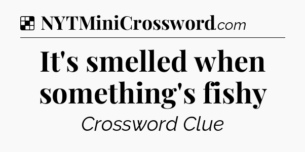 Solution: It's smelled when something's fishy - NYT Crossword