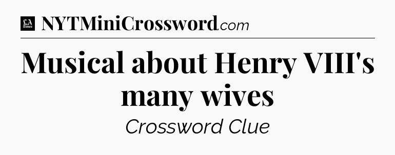 Musical about Henry VIII's many wives - LA Times Crossword
