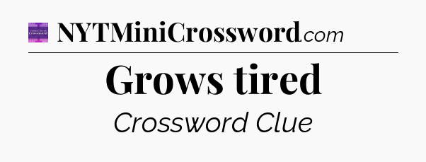 Grows tired - Thomas Joseph Crossword