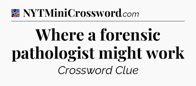 Where a forensic pathologist might work Crossword Clue