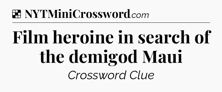 Solution: Film heroine in search of the demigod Maui - NYT Crossword