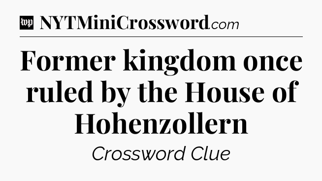 Former kingdom once ruled by the House of Hohenzollern Crossword Clue