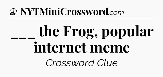 ___ the Frog, popular internet meme - Daily Themed Classic Crossword