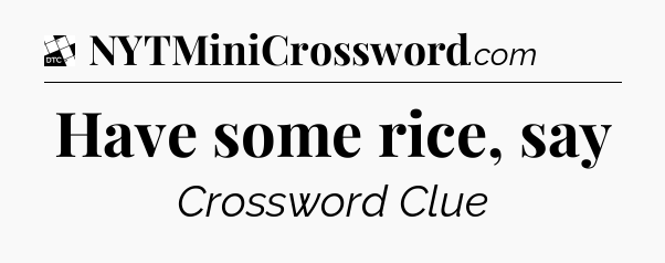 Have some rice, say - Daily Themed Classic Crossword