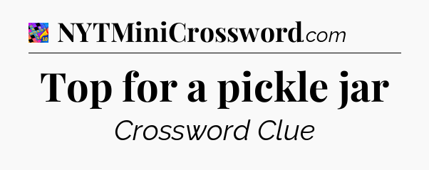 Top for a pickle jar Crossword Clue