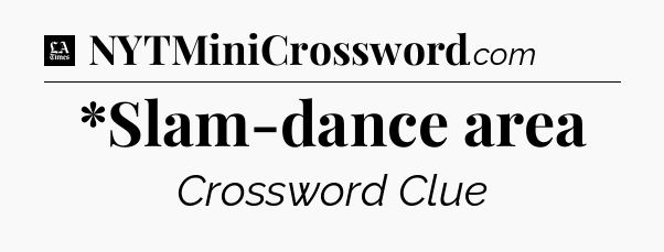 *Slam-dance area - LA Times Crossword