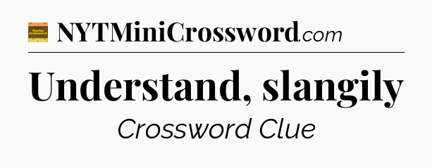 Understand, slangily - Eugene Sheffer Crossword