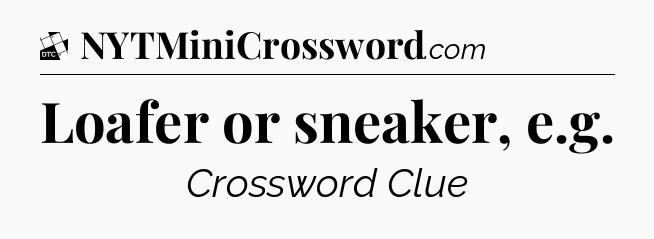 Loafer or sneaker, e.g - Daily Themed Classic Crossword