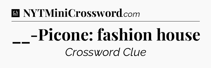 __-Picone: fashion house - LA Times Crossword