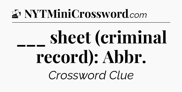 ___ sheet (criminal record): Abbr - Daily Themed Classic Crossword