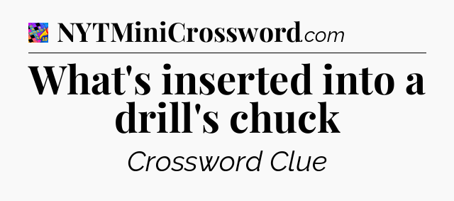 What's inserted into a drill's chuck Crossword Clue