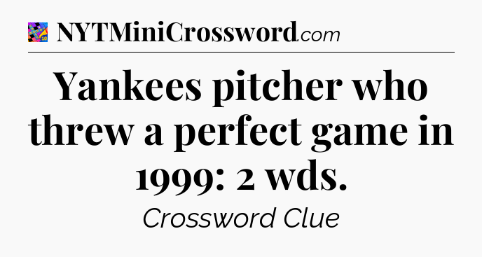 Yankees pitcher who threw a perfect game in 1999: 2 wds Crossword Clue