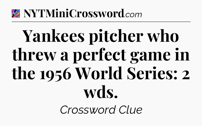 Yankees pitcher who threw a perfect game in the 1956 World Series: 2 wds Crossword Clue