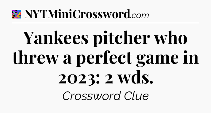 Yankees pitcher who threw a perfect game in 2023: 2 wds Crossword Clue