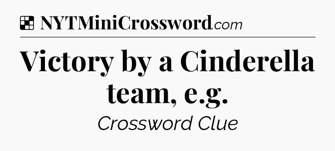 Solution: Victory by a Cinderella team, e.g - NYT Crossword