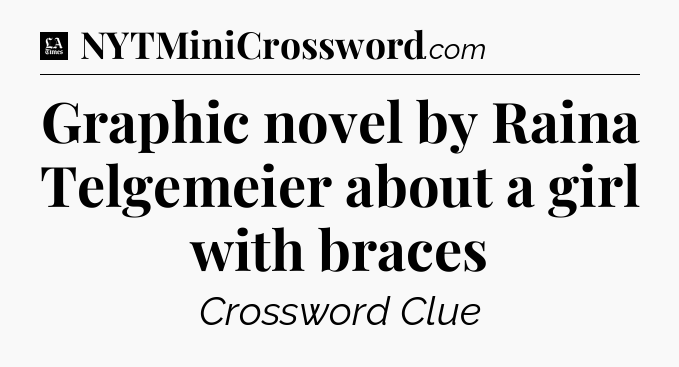 Graphic novel by Raina Telgemeier about a girl with braces - LA Times Crossword