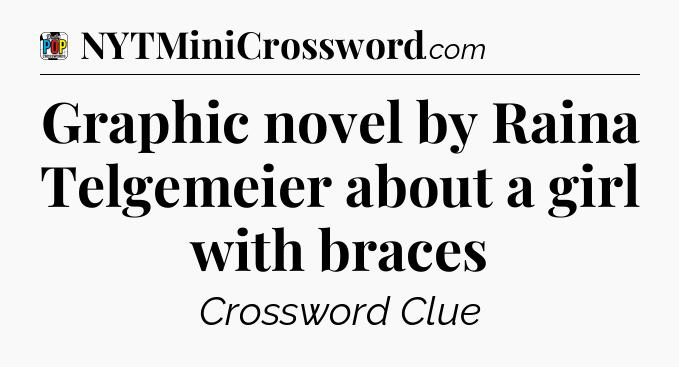 Graphic novel by Raina Telgemeier about a girl with braces Crossword Clue