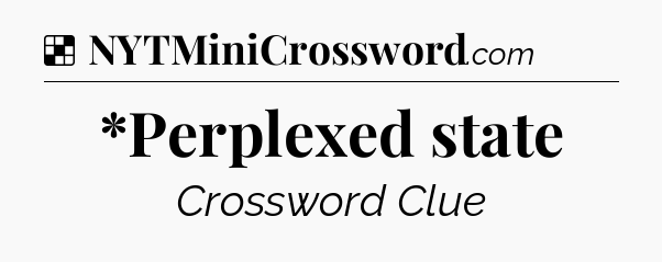 Solution: *Perplexed state - NYT Crossword