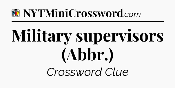 Military supervisors (Abbr.) Crossword Clue