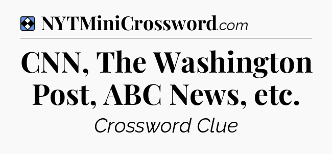Solution: CNN, The Washington Post, ABC News, etc - NYT Mini Crossword