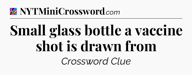 Small glass bottle a vaccine shot is drawn from Crossword Clue