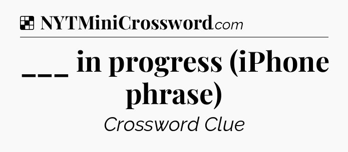 Solution: ___ in progress (iPhone phrase) - NYT Crossword