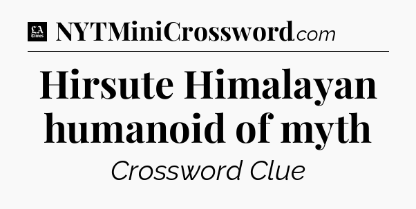 Hirsute Himalayan humanoid of myth - LA Times Crossword