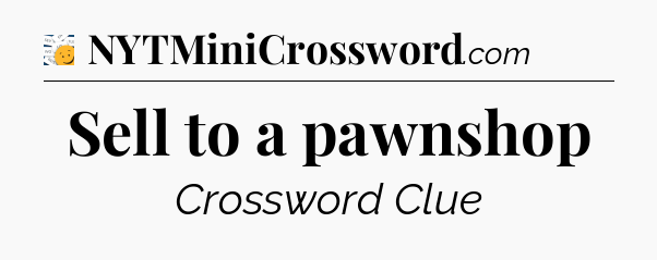 Sell to a pawnshop - 7 Little Words