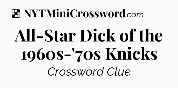 Solution: All-Star Dick of the 1960s-'70s Knicks - NYT Crossword