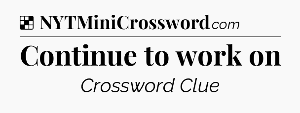 Solution: Continue to work on - NYT Crossword